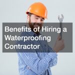 Benefits of Hiring a Waterproofing Contractor