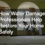 How Water Damage Professionals Help Restore Your Home Safely
